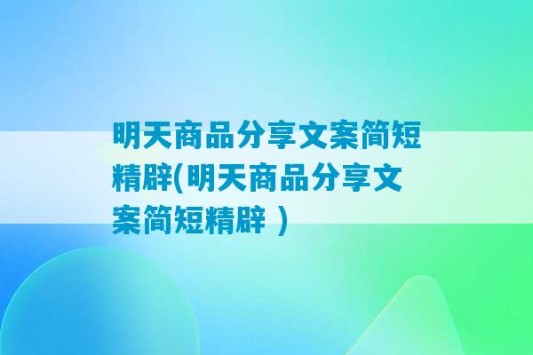 明天商品分享文案简短精辟(明天商品分享文案简短精辟 )-第1张图片-臭鼬助手