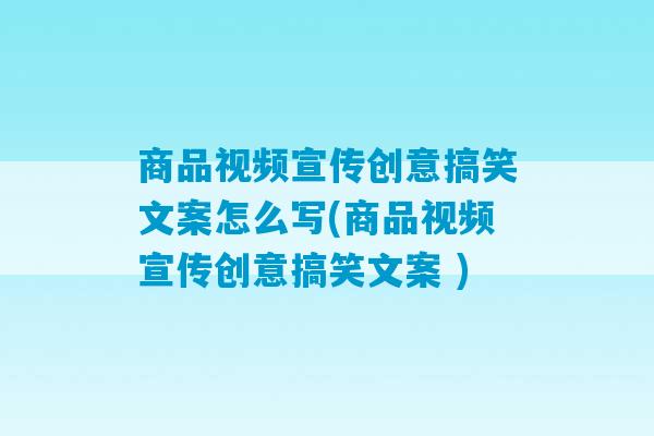 商品视频宣传创意搞笑文案怎么写(商品视频宣传创意搞笑文案 )-第1张图片-臭鼬助手