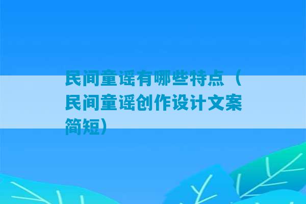 民间童谣有哪些特点（民间童谣创作设计文案简短）-第1张图片-臭鼬助手