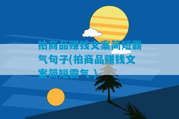 拍商品赚钱文案简短霸气句子(拍商品赚钱文案简短霸气 )-第1张图片-臭鼬助手