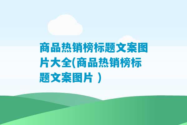 商品热销榜标题文案图片大全(商品热销榜标题文案图片 )-第1张图片-臭鼬助手