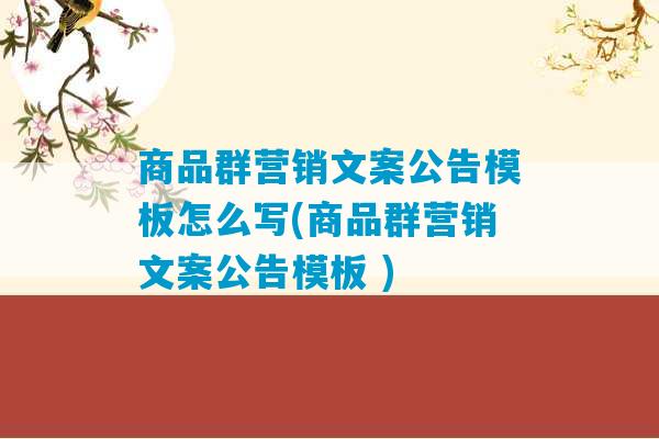 商品群营销文案公告模板怎么写(商品群营销文案公告模板 )-第1张图片-臭鼬助手