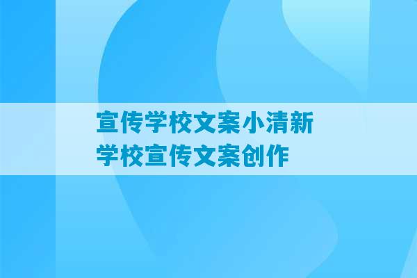 宣传学校文案小清新 学校宣传文案创作-第1张图片-臭鼬助手