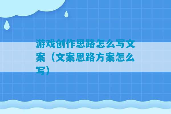 游戏创作思路怎么写文案（文案思路方案怎么写）-第1张图片-臭鼬助手