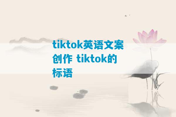 tiktok英语文案创作 tiktok的标语-第1张图片-臭鼬助手