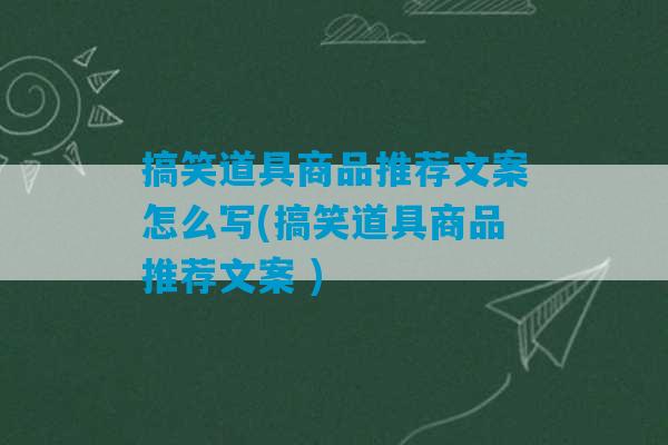 搞笑道具商品推荐文案怎么写(搞笑道具商品推荐文案 )-第1张图片-臭鼬助手