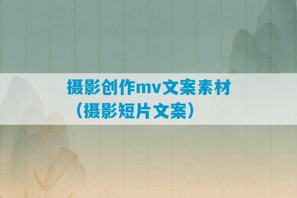 摄影创作mv文案素材（摄影短片文案）-第1张图片-臭鼬助手