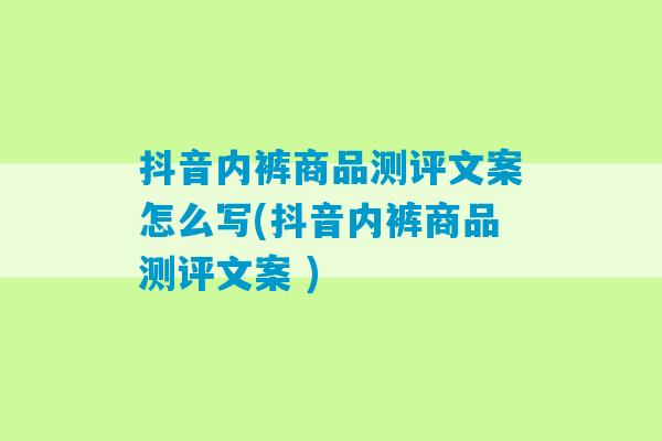 抖音内裤商品测评文案怎么写(抖音内裤商品测评文案 )-第1张图片-臭鼬助手