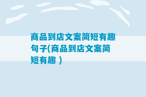 商品到店文案简短有趣句子(商品到店文案简短有趣 )-第1张图片-臭鼬助手