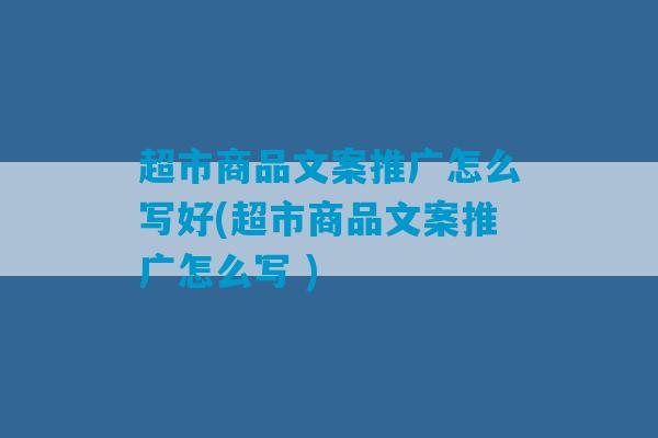 超市商品文案推广怎么写好(超市商品文案推广怎么写 )-第1张图片-臭鼬助手