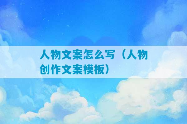 人物文案怎么写（人物创作文案模板）-第1张图片-臭鼬助手