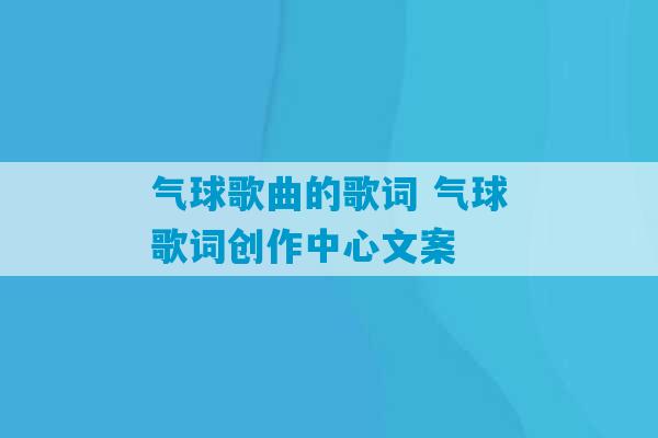 气球歌曲的歌词 气球歌词创作中心文案-第1张图片-臭鼬助手