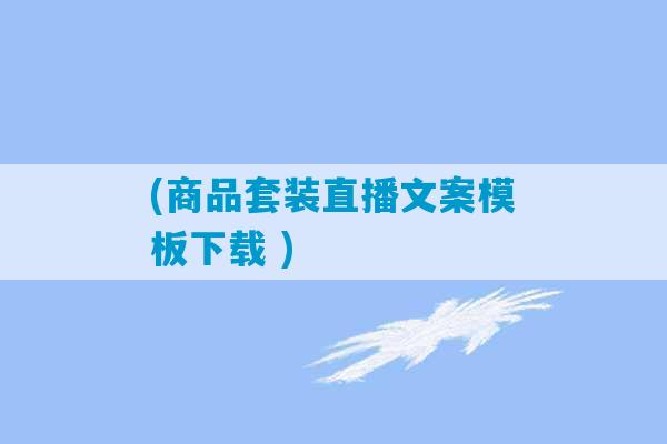 (商品套装直播文案模板下载 )-第1张图片-臭鼬助手