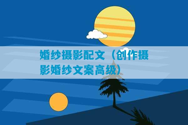 婚纱摄影配文（创作摄影婚纱文案高级）-第1张图片-臭鼬助手