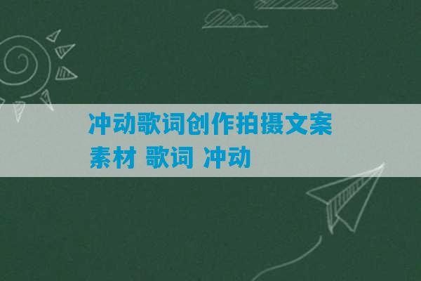 冲动歌词创作拍摄文案素材 歌词 冲动-第1张图片-臭鼬助手