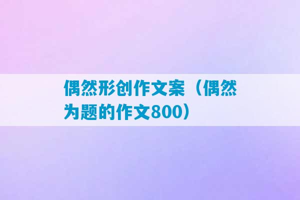 偶然形创作文案（偶然为题的作文800）-第1张图片-臭鼬助手