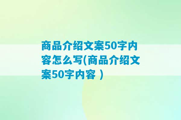 商品介绍文案50字内容怎么写(商品介绍文案50字内容 )-第1张图片-臭鼬助手