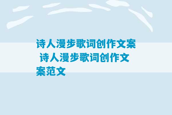 诗人漫步歌词创作文案 诗人漫步歌词创作文案范文-第1张图片-臭鼬助手