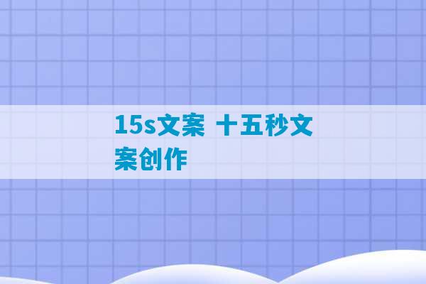 15s文案 十五秒文案创作-第1张图片-臭鼬助手