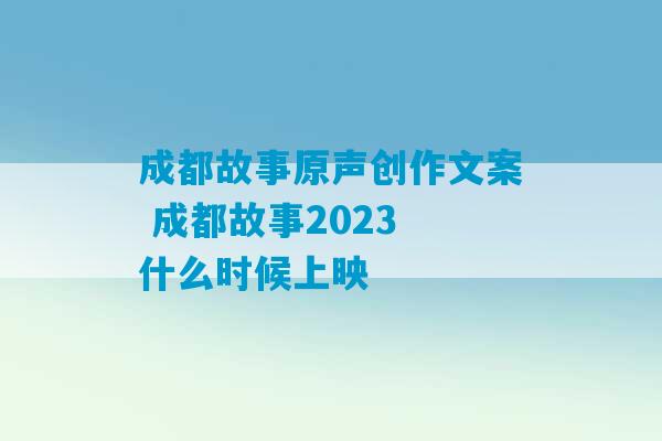 成都故事原声创作文案 成都故事2023
什么时候上映-第1张图片-臭鼬助手