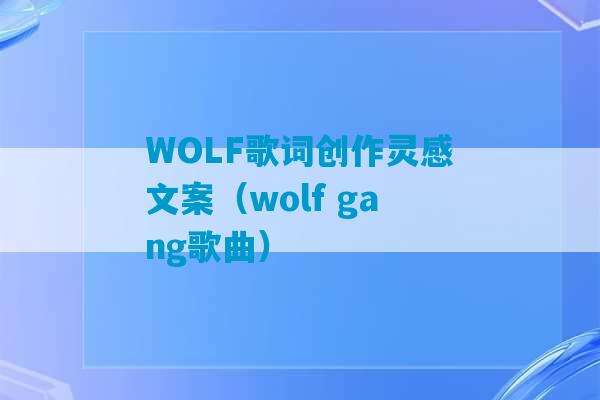 WOLF歌词创作灵感文案（wolf gang歌曲）-第1张图片-臭鼬助手