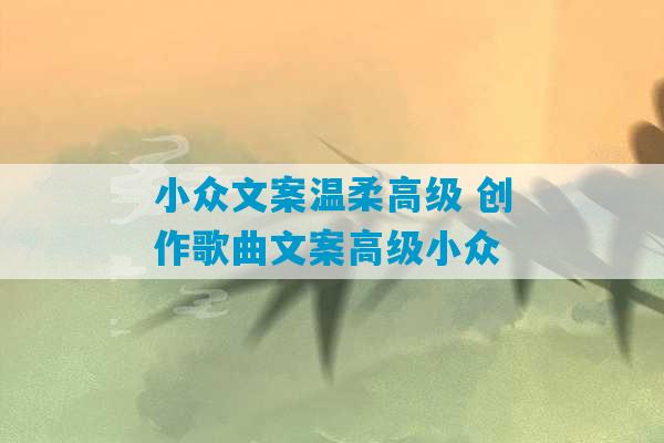 小众文案温柔高级 创作歌曲文案高级小众-第1张图片-臭鼬助手