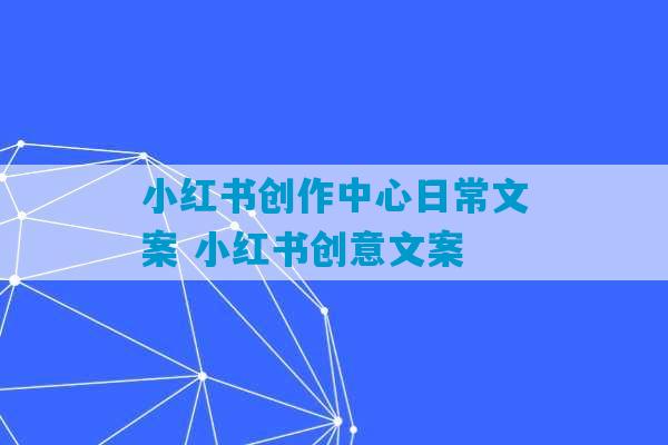 小红书创作中心日常文案 小红书创意文案-第1张图片-臭鼬助手