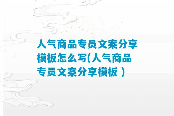 人气商品专员文案分享模板怎么写(人气商品专员文案分享模板 )-第1张图片-臭鼬助手