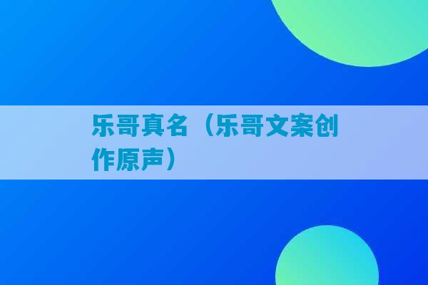 乐哥真名（乐哥文案创作原声）-第1张图片-臭鼬助手