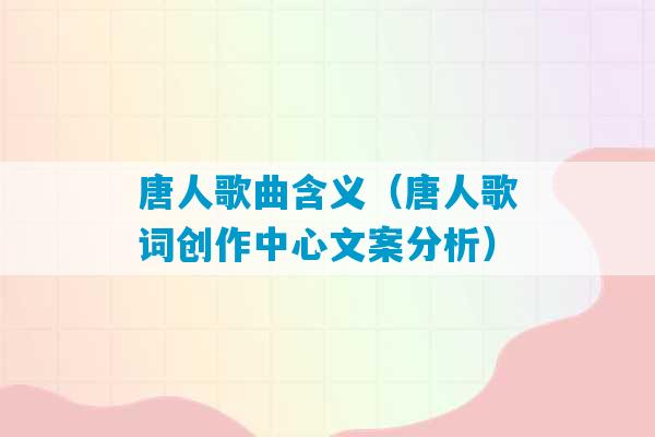 唐人歌曲含义（唐人歌词创作中心文案分析）-第1张图片-臭鼬助手