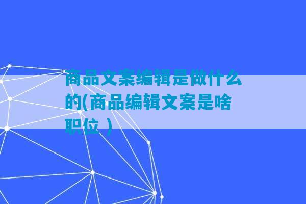 商品文案编辑是做什么的(商品编辑文案是啥职位 )-第1张图片-臭鼬助手