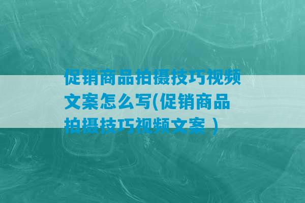 促销商品拍摄技巧视频文案怎么写(促销商品拍摄技巧视频文案 )-第1张图片-臭鼬助手