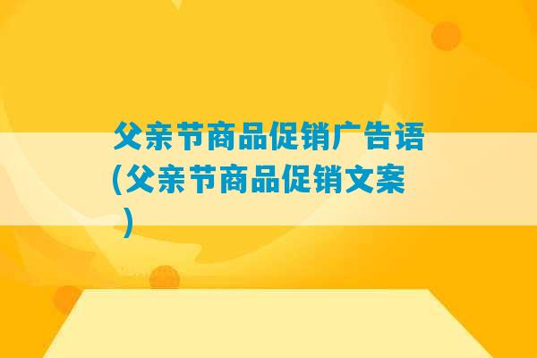 父亲节商品促销广告语(父亲节商品促销文案 )-第1张图片-臭鼬助手