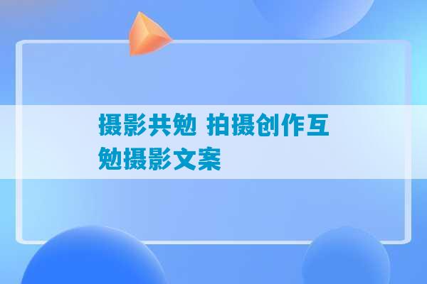 摄影共勉 拍摄创作互勉摄影文案-第1张图片-臭鼬助手