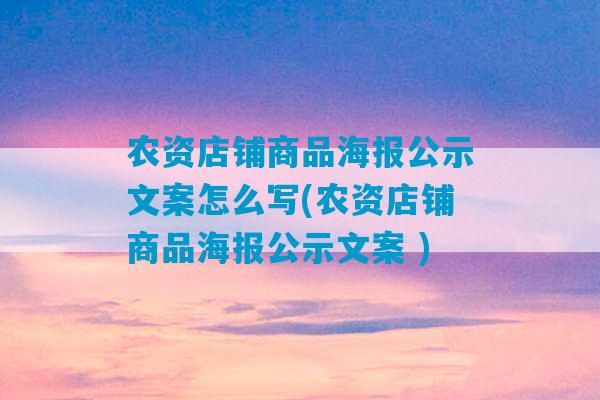 农资店铺商品海报公示文案怎么写(农资店铺商品海报公示文案 )-第1张图片-臭鼬助手