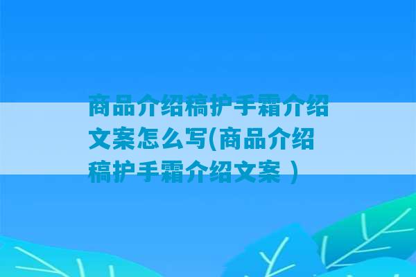 商品介绍稿护手霜介绍文案怎么写(商品介绍稿护手霜介绍文案 )-第1张图片-臭鼬助手