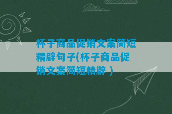 杯子商品促销文案简短精辟句子(杯子商品促销文案简短精辟 )-第1张图片-臭鼬助手