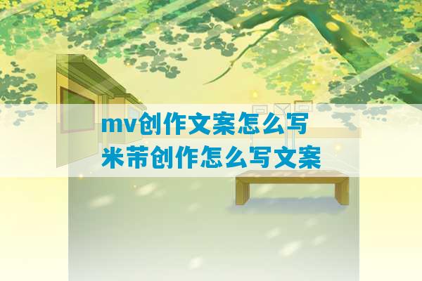 mv创作文案怎么写 米芾创作怎么写文案-第1张图片-臭鼬助手