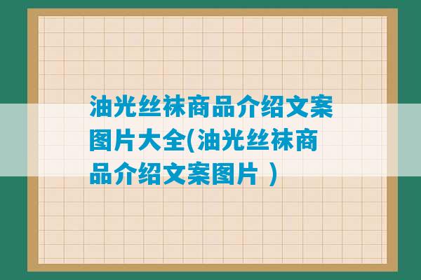 油光丝袜商品介绍文案图片大全(油光丝袜商品介绍文案图片 )-第1张图片-臭鼬助手