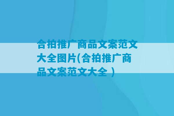 合拍推广商品文案范文大全图片(合拍推广商品文案范文大全 )-第1张图片-臭鼬助手