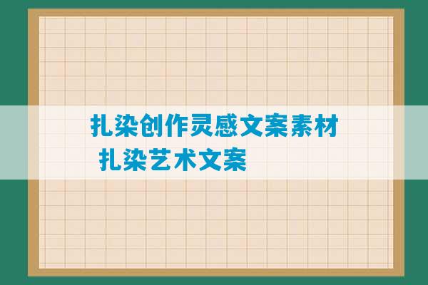 扎染创作灵感文案素材 扎染艺术文案-第1张图片-臭鼬助手