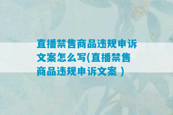 直播禁售商品违规申诉文案怎么写(直播禁售商品违规申诉文案 )-第1张图片-臭鼬助手