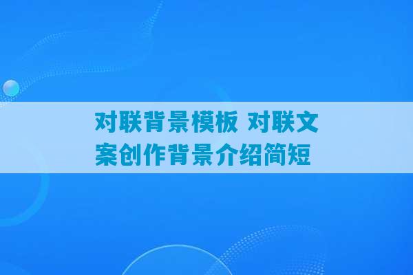 对联背景模板 对联文案创作背景介绍简短-第1张图片-臭鼬助手