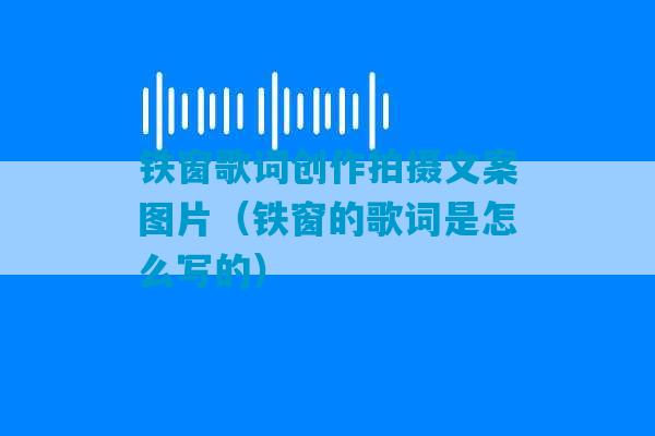 铁窗歌词创作拍摄文案图片（铁窗的歌词是怎么写的）-第1张图片-臭鼬助手