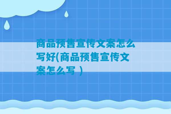 商品预售宣传文案怎么写好(商品预售宣传文案怎么写 )-第1张图片-臭鼬助手