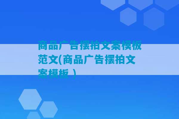 商品广告摆拍文案模板范文(商品广告摆拍文案模板 )-第1张图片-臭鼬助手