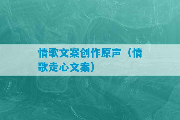 情歌文案创作原声（情歌走心文案）-第1张图片-臭鼬助手