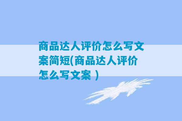 商品达人评价怎么写文案简短(商品达人评价怎么写文案 )-第1张图片-臭鼬助手