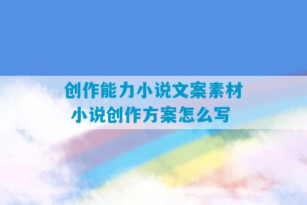 创作能力小说文案素材 小说创作方案怎么写-第1张图片-臭鼬助手