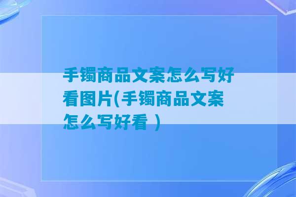 手镯商品文案怎么写好看图片(手镯商品文案怎么写好看 )-第1张图片-臭鼬助手